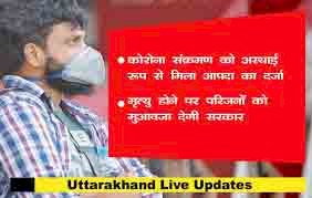 उत्तराखंड में कोरोना संक्रमण आपदा में शामिल, मृत्यु होने पर परिजनों को मिलेगा मुआवजा