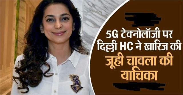 5G टेक्नोलॉजी के खिलाफ जूही चावला की याचिका ख़ारिज , कोर्ट ने लगाया  20 लाख का जुर्माना